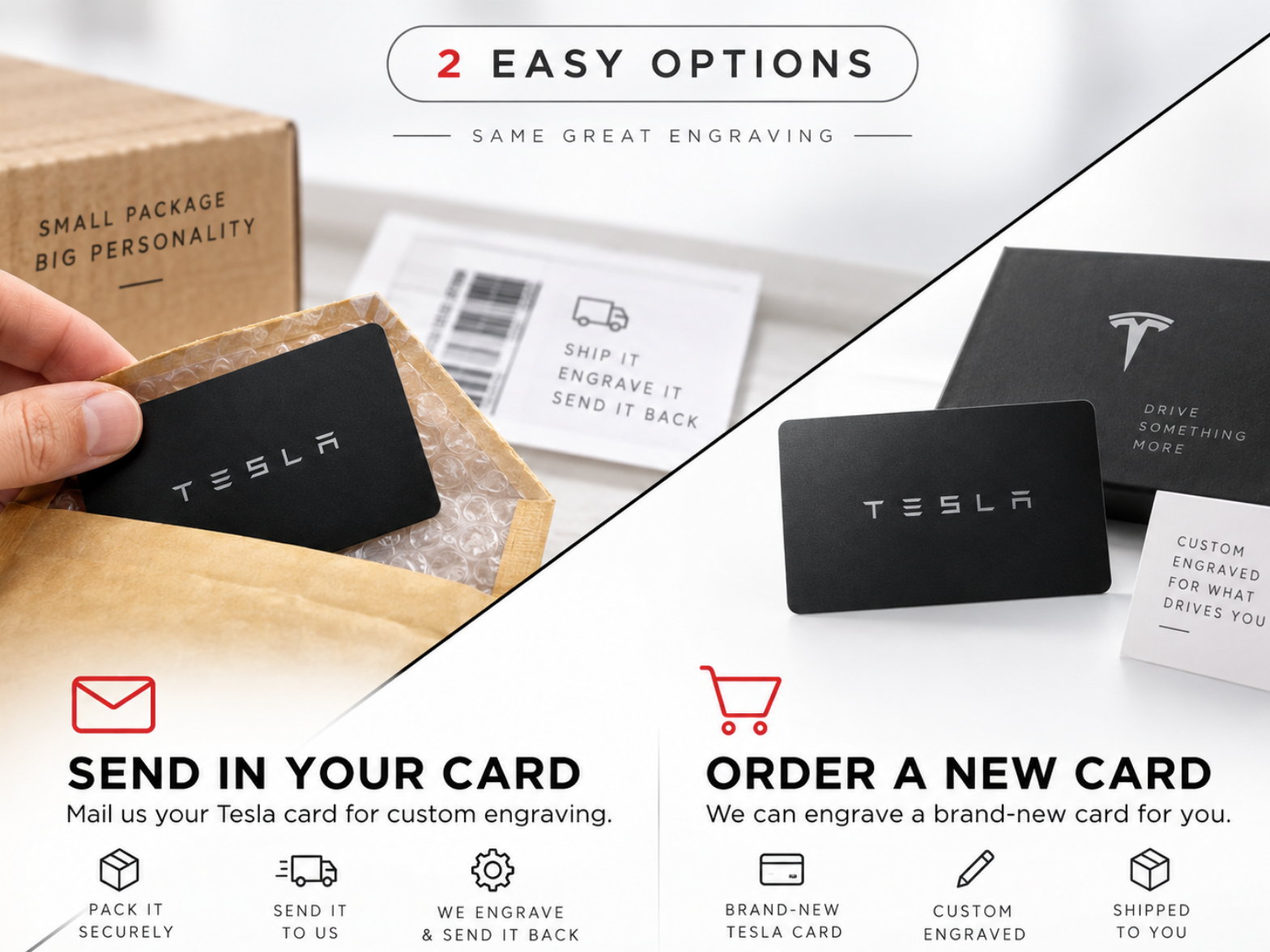 Two easy options: mail in your own Tesla card in a padded envelope, or order a brand-new card for us to engrave